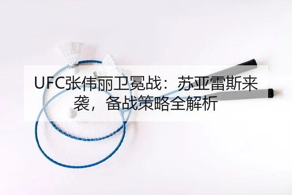 UFC张伟丽卫冕战：苏亚雷斯来袭，备战策略全解析